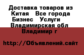 Доставка товаров из Китая - Все города Бизнес » Услуги   . Владимирская обл.,Владимир г.